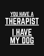 You have Therapist I Have My Dog | Mental Health Clothing (Uni Sex)